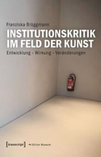 Franziska Brüggmann — Institutionskritik im Feld der Kunst: Entwicklung - Wirkung - Veränderungen