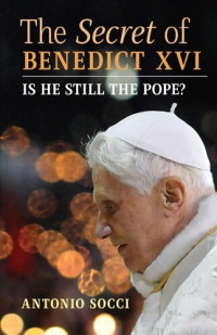 Antonio Socci — The Secret of Benedict XVI: Is He Still the Pope?