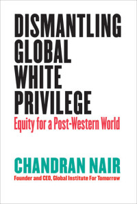 Chandran Nair — Dismantling Global White Privilege: Equity for a Post-Western World
