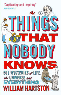 William Hartston — The Things That Nobody Knows: 501 Mysteries of Life, the Universe and Everything