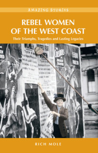 Rich Mole — Rebel Women of the West Coast: Their Triumphs, Tragedies and Lasting Legacies