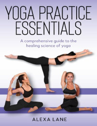 Alexa Lane — Yoga Practice Essentials: A comprehensive guide to the healing science of yoga