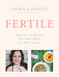 Emma Cannon; Victoria Wells — Emma Cannon Fertile : Nourish and Balance Your Body Ready for Baby Making