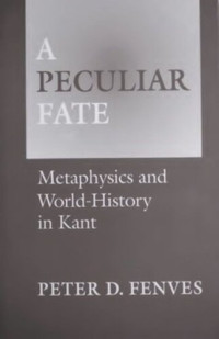 Peter Fenves — A Peculiar Fate: Metaphysics and World-History in Kant