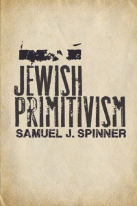 Samuel J. Spinner — Jewish Primitivism