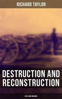 Richard Taylor — Destruction and Reconstruction: Civil War Memoirs