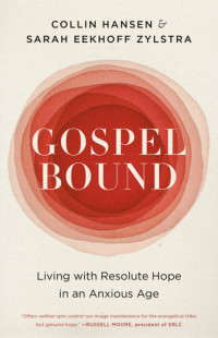 Collin Hansen, Sarah Eekhoff Zylstra — Gospelbound: Living with Resolute Hope in an Anxious Age
