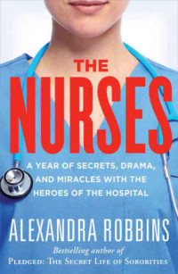 Alexandra Robbins — The Nurses: A Year of Secrets, Drama, and Miracles with the Heroes of the Hospital