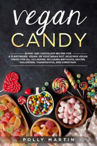 Polly Martin — Vegan Candy: Gummy and Chocolate Recipes For A Plant-Based, Vegan, Or Vegetarian Diet. Delicious Vegan Treats For All Occasions, Including Birthdays, Easter, Halloween, Thanksgiving, and Christmas!