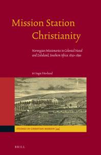 Ingie Hovland — Mission Station Christianity : Norwegian Missionaries in Colonial Natal and Zululand, Southern Africa 1850-1890