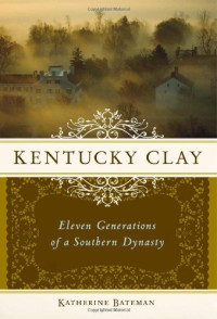 Katherine Roberta Bateman — Kentucky Clay: Eleven Generations of a Southern Dynasty
