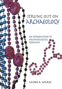 Laurie A. Wilkie; Alexandra Wilkie Farnsworth — Strung Out on Archaeology: An Introduction to Archaeological Research