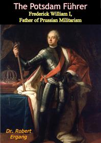 Dr. Robert Ergang — The Potsdam Führer : Frederick William I, Father of Prussian Militarism