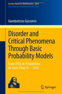 Giambattista Giacomin (auth.) — Disorder and Critical Phenomena Through Basic Probability Models: École d’Été de Probabilités de Saint-Flour XL – 2010