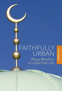 Petra Kuppinger — Faithfully Urban: Pious Muslims in a German City