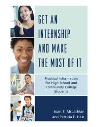 Joan E. McLachlan; Patricia F. Hess — Get an Internship and Make the Most of It : Practical Information for High School and Community College Students