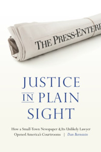 Dan Bernstein — Justice in Plain Sight--How A Small-town Newspaper And Its Unlikely Lawyer Opened America’s Courtrooms