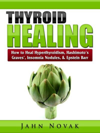 Jahn Novak — Thyroid Healing: How to Heal Hyperthyroidism, Hashimoto's, Graves', Insomnia, Nodules, & Epstein Barr