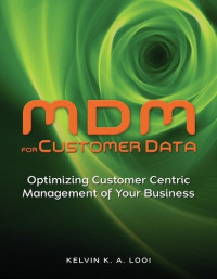 Kelvin K. A. Looi — MDM for Customer Data: Optimizing Customer Centric Management of Your Business