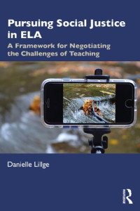 Danielle Lillge — Pursuing Social Justice in ELA: A Framework for Negotiating the Challenges of Teaching