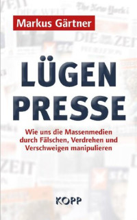 Markus Gärtner — Lügenpresse. Wie uns die Massenmedien durch Fälschen, Verdrehen und Verschweigen manipulieren