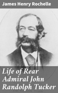 James Henry Rochelle — Life of Rear Admiral John Randolph Tucker