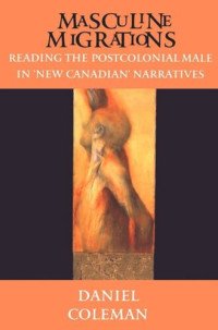 Daniel Coleman — Masculine Migrations: Reading the Postcolonial Male in New Canadian Narratives