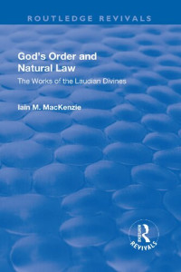 Iain M. MacKenzie — God's Order and Natural Law: The Works of the Laudian Divines