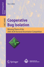 Ben Liblit (auth.) — Cooperative Bug Isolation: Winning Thesis of the 2005 ACM Doctoral Dissertation Competition