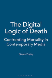 Steven Pustay — The Digital Logic of Death: Confronting Mortality in Contemporary Media