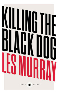 Les Murray — Killing the Black Dog: Short Black #10 