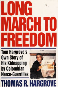 Hargrove, Thomas R — Long march to freedom: Tom Hargrove's own story of his kidnapping by Colombian narco-guerillas