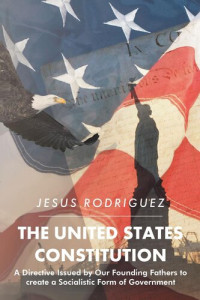 Jesus Rodriguez — The United States Constitution: A Directive Issued by Our Founding Fathers to Create a Socialistic Form of Government