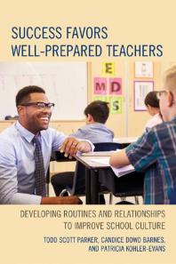 Todd Scott Parker; Candice Dowd Barnes; Patricia Kohler-Evans — Success Favors Well-Prepared Teachers : Developing Routines & Relationships to Improve School Culture