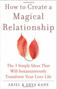 Ariel and Shya Kane — How to Create a Magical Relationship: The 3 Simple Ideas that Will Instantaneously Transform Your Love Life
