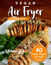 Michael JJ — Vegan Air Fryer Cookbook: 40 Tasty Vegan Air Fryer Recipes
