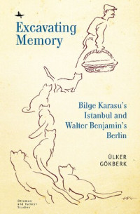 Ülker Gökberk — Excavating Memory: Bilge Karasu’s Istanbul and Walter Benjamin’s Berlin