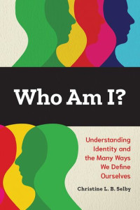 Christine L. B. Selby — Who Am I?: Understanding Identity and the Many Ways We Define Ourselves