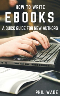Phil Wade — How to Write Ebooks: How To Write Ebooks, no. 1