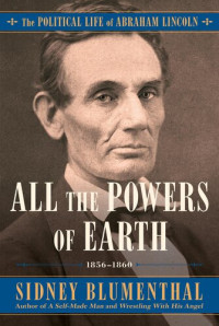 Sidney Blumenthal — All the Powers of Earth: The Political Life of Abraham Lincoln Vol. III, 1856-1860