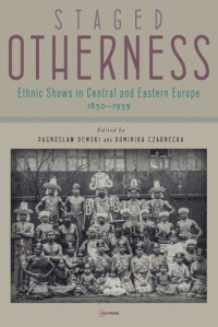 Dagnosław Demski (editor); Dominika Czarnecka (editor); Opening the Future (editor) — Staged Otherness: Ethnic Shows in Central and Eastern Europe, 1850–1939
