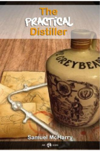 McHarry, Samuel;Mitchell, Joe, Henry — The practical distiller, or, an introduction to making whiskey, gin, brandy, spirits, &c. &c. of better quality, and in larger quantities, than produced by the present mode of distilling from the produce of the United States: such as, rye, corn, buck-whea