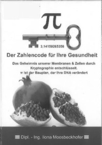 Ilona Moosbeckhofer — Pi - Der Zahlencode für Ihre Gesundheit Das Geheimnis unserer Membranen & Zellen durch Kryptographie entschlüsselt. Pi ist der Bauplan, der Ihre DNA verändert