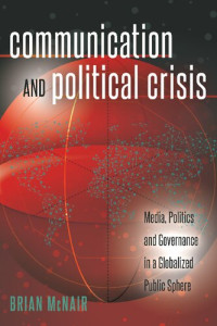 Brian McNair — Communication and Political Crisis: Media, Politics and Governance in a Globalized Public Sphere