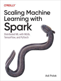 Adi Polak — Scaling Machine Learning with Spark: Distributed ML with MLlib, TensorFlow, and PyTorch