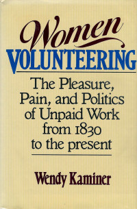Wendy Kaminer — Women Volunteering: The Pleasure, Pain, and Politics of Unpaid Work from 1830 to the Present
