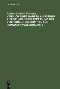 Johann Friedrich Hermann — Versuch einer nähern Anleitung zur gründlichen Abfassung der Verteidigungsschriften für peinlich Angeschuldigte: Zum Behuf angehender Sachwalter besonders in Königreich Sachsen. Nebst einer Abhandlung über die richterliche Willkühr bey Anwendung der Straf