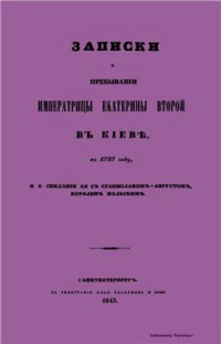  — Записки о пребывании Императрицы Екатерины Второй в Киеве, в 1787 году, и о свидании ее с Станиславом-Августом Королем Польским