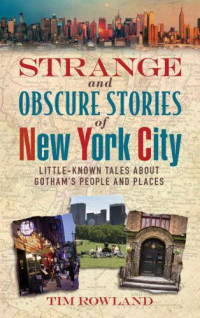 Rowland, Tim — Strange and Obscure Stories of New York City: Little-Known Tales About Gotham's People and Places