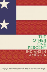 Sanjoy Chakravorty, Devesh Kapur, Nirvikar Singh — The Other One Percent: Indians in America